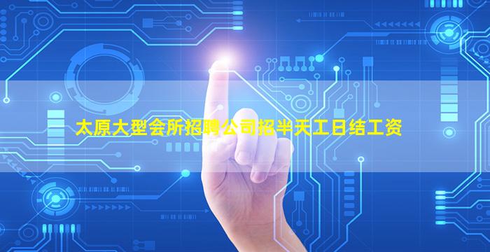 太原大型会所招聘公司招半天工日结工资